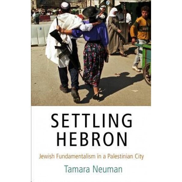 Settling Hebron: Jewish Fundamentalism in a Palestinian City, Tamara Neuman (Author)