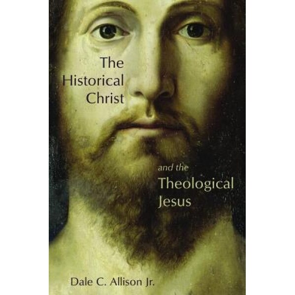 The Historical Christ and the Theological Jesus, Dale C., Jr. Allison