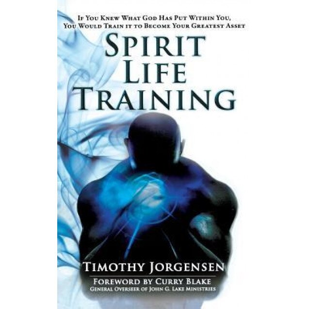 Spirit Life Training: If You Knew What God Has Put Within You, You Would Train It to Become Your Greatest Asset, Timothy Jorgensen (Author)