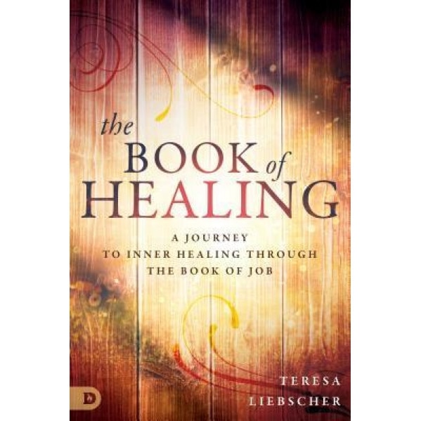 The Book of Healing: A Journey to Inner Healing Through the Book of Job, Teresa Liebscher (Author)