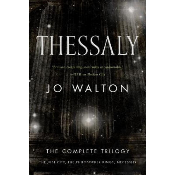 Thessaly: The Just City, the Philosopher Kings, Necessity, Jo Walton (Author)