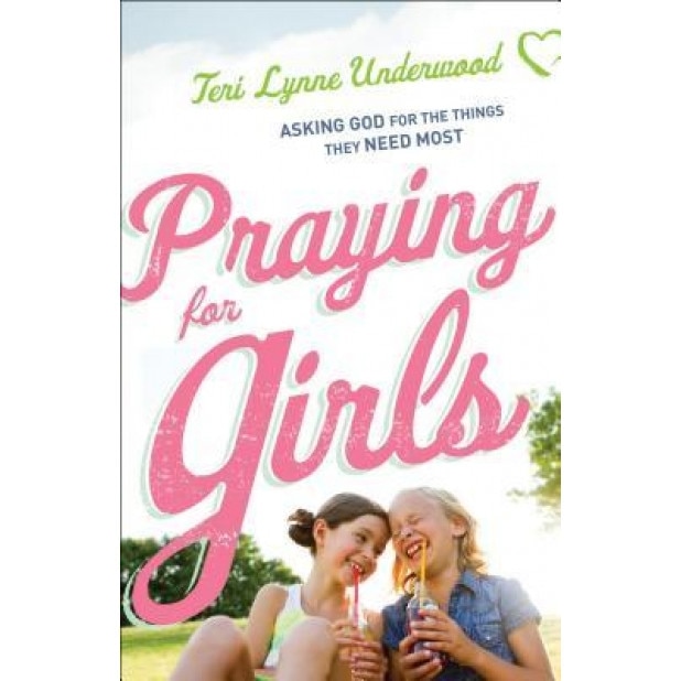 Praying for Girls: Asking God for the Things They Need Most, Teri Lynne Underwood (Author)