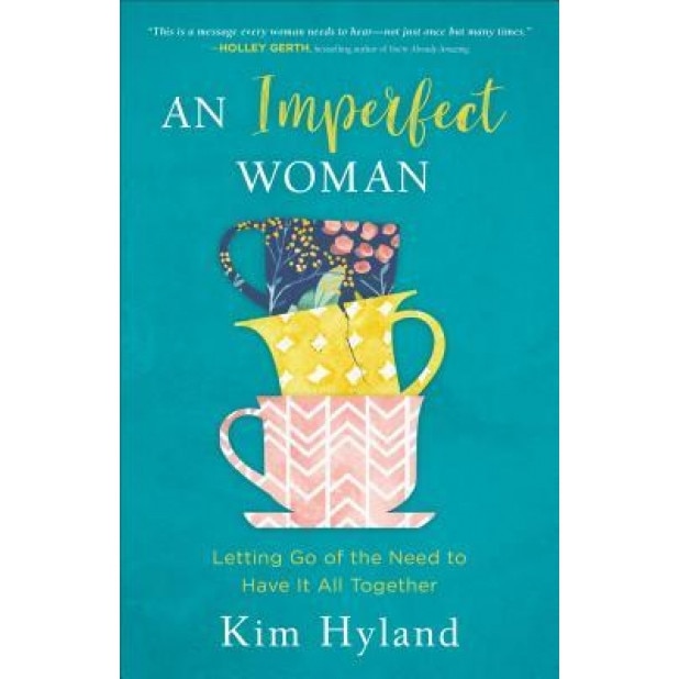 An Imperfect Woman: Letting Go of the Need to Have It All Together, Kim Hyland (Author)