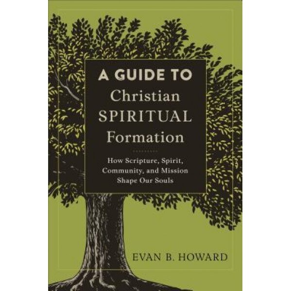 A Guide to Christian Spiritual Formation: How Scripture, Spirit, Community, and Mission Shape Our Souls, Evan B. Howard (Author)