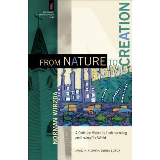 From Nature to Creation: A Christian Vision for Understanding and Loving Our World, Norman Wirzba (Author)