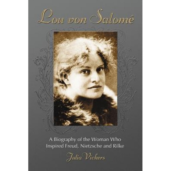 Lou von Salome: A Biography of the Woman Who Inspired Freud, Nietzsche and Rilke, Julia Vickers (Author)