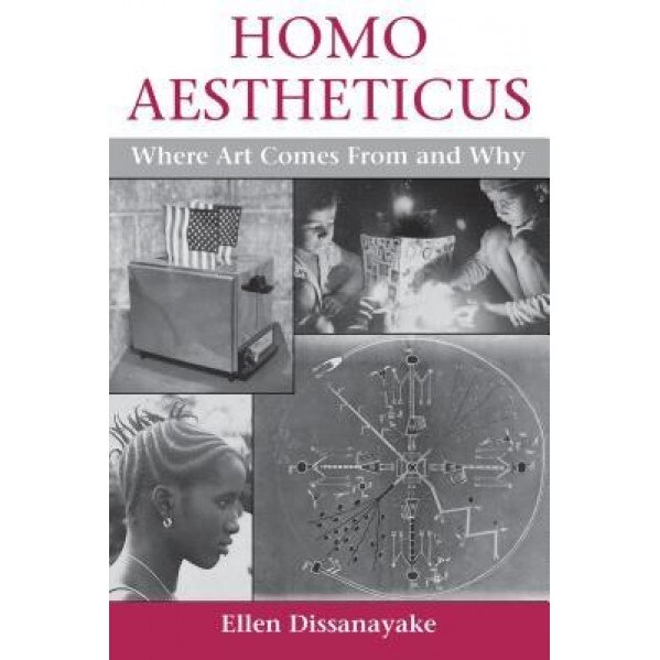 Homo Aestheticus: Where Art Comes from and Why, Ellen Dissanayake (Author)