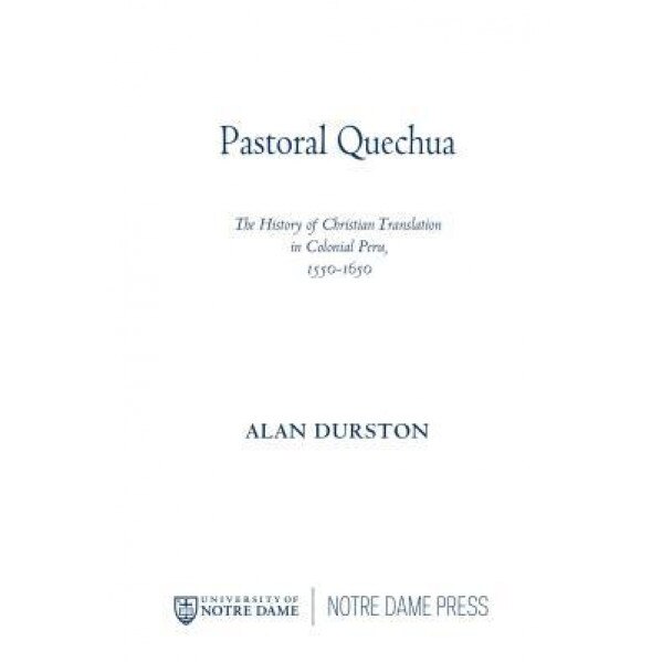 Pastoral Quechua: The History of Christian Translation in Colonial Peru, 1550-1650, Alan Durston (Author)
