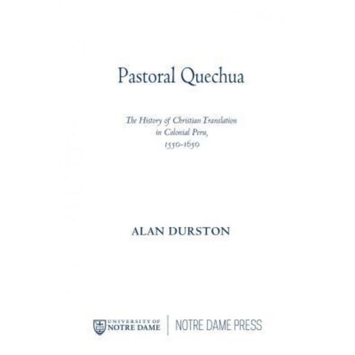 Pastoral Quechua: The History of Christian Translation in Colonial Peru, 1550-1650, Alan Durston (Author)