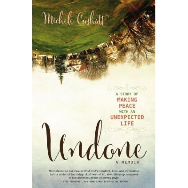 Undone: A Story of Making Peace with an Unexpected Life, Michele Cushatt (Author)