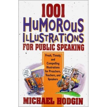 1001 Humorous Illustrations for Public Speaking: Fresh, Timely, and Compelling Illustrations for Preachers, Teachers, and Speakers, Michael Hodgin (Author) 1001 Humorous Illustrations for Public Speaking: Fresh, Timely, and Compelling Illustrations for Preachers, Teachers, and Speakers, Michael Hodgin (Author)