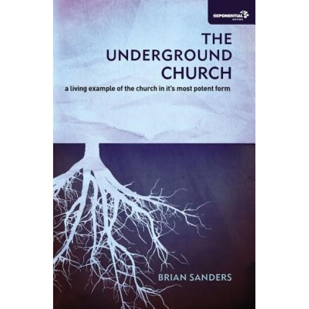 The Underground Church: A Living Example of the Church in Its Most Potent Form, Brian Sanders (Author)