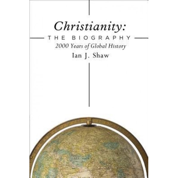 Christianity: The Biography: 2000 Years of Global History, Ian J. Shaw (Author)