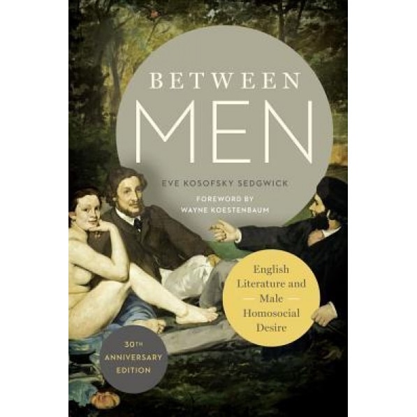 Between Men: English Literature and Male Homosocial Desire, Eve Kosofsky Sedgwick (Author)