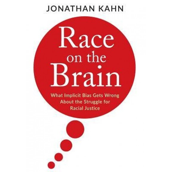 Race on the Brain: What Implicit Bias Gets Wrong about the Struggle for Racial Justice, Jonathan Kahn (Author)