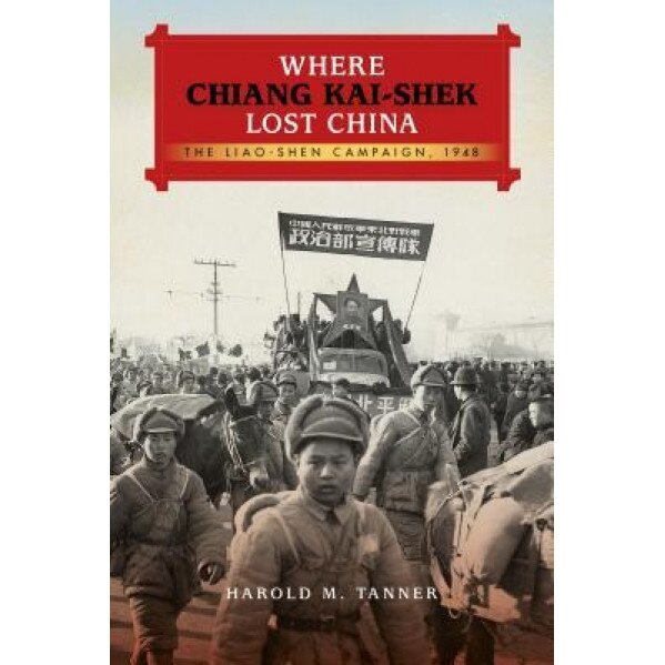 Where Chiang Kai-Shek Lost China: The Liao-Shen Campaign, 1948, Harold M. Tanner (Author)