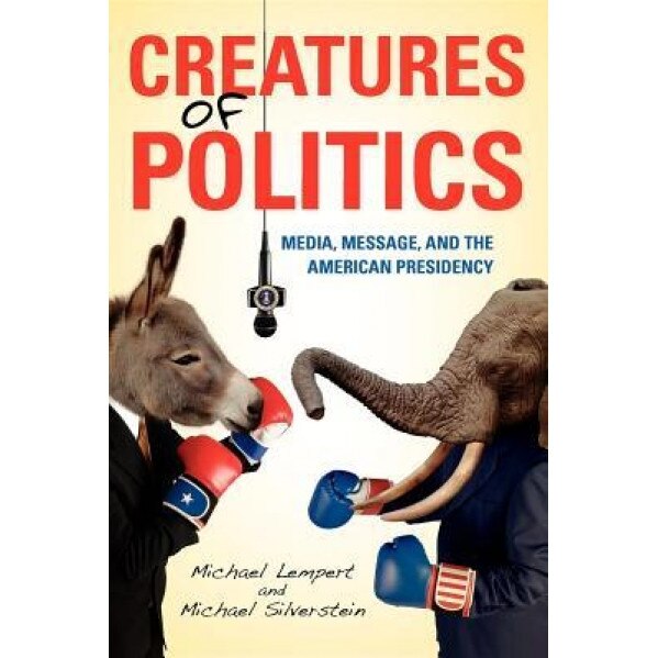Creatures of Politics: Media, Message, and the American Presidency, Michael Lempert (Author)
