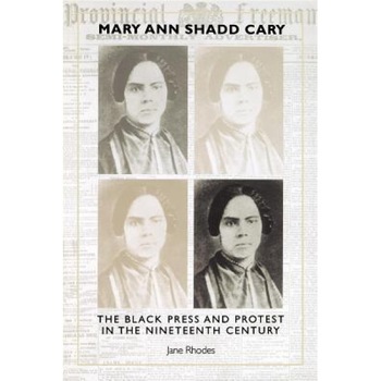 Mary Ann Shadd Cary: The Black Press and Protest in the Nineteenth Century, Jane Rhodes (Author) Mary Ann Shadd Cary: The Black Press and Protest in the Nineteenth Century, Jane Rhodes (Author)