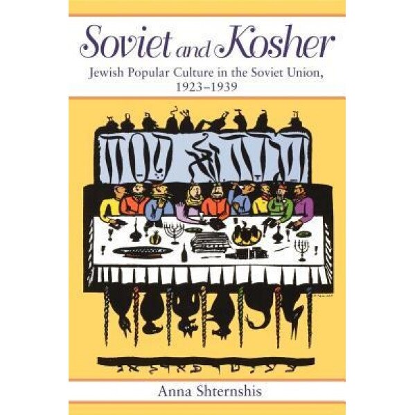 Soviet and Kosher: Jewish Popular Culture in the Soviet Union, 1923-1939, Anna Shternshis (Author)