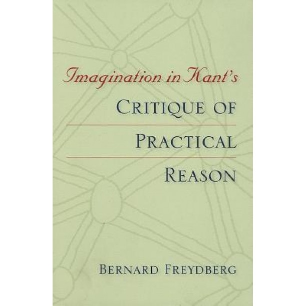 Imagination in Kant's Critique of Practical Reason, Bernard Freydberg (Author)