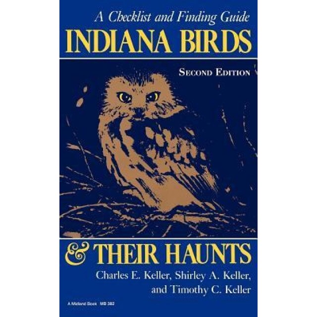 Indiana Birds and Their Haunts, Second Edition, Second Edition: A Checklist and Finding Guide, Charles E. Keller (Author)