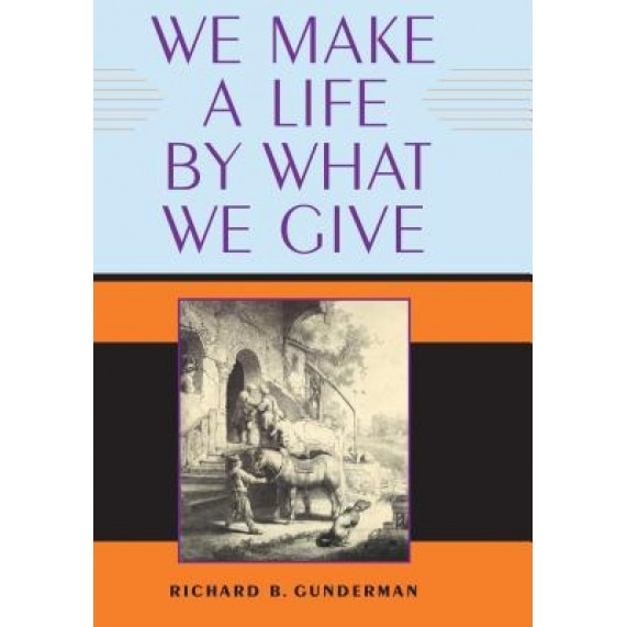 We Make a Life by What We Give, Richard B. Gunderman (Author)