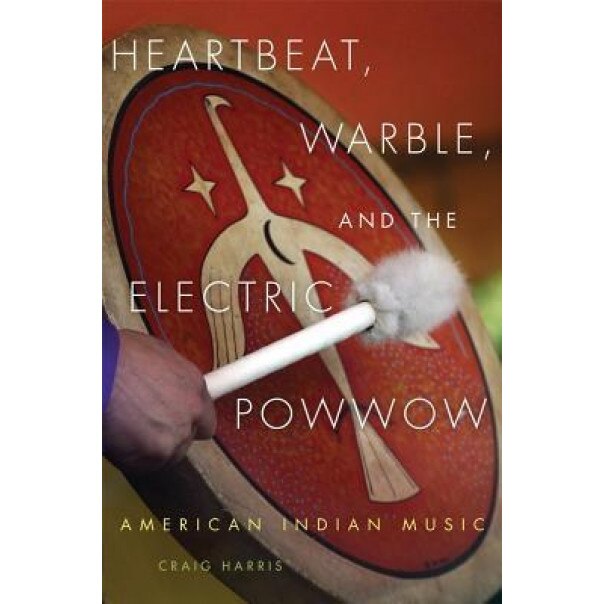 Heartbeat, Warble, and the Electric Powwow: American Indian Music, Craig Harris (Author)