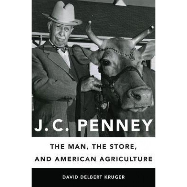 J. C. Penney: The Man, the Store, and American Agriculture, David Delbert Kruger (Author)