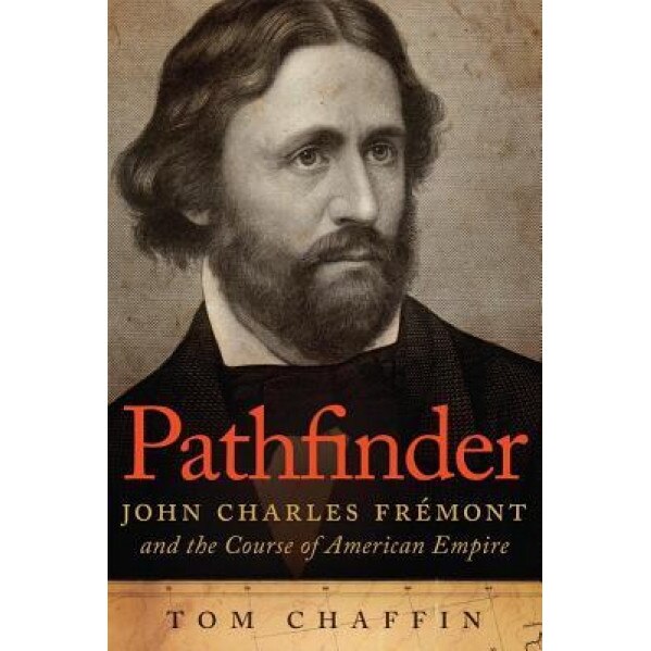 Pathfinder: John Charles Fremont and the Course of American Empire, Tom Chaffin (Author)