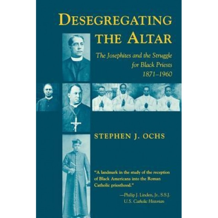 Desegregating the Altar: The Josephites and the Struggle for Black Priests, 1871-1960, Stephen J. Ochs (Author)