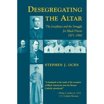 Desegregating the Altar: The Josephites and the Struggle for Black Priests, 1871-1960, Stephen J. Ochs (Author) Desegregating the Altar: The Josephites and the Struggle for Black Priests, 1871-1960, Stephen J. Ochs (Author)