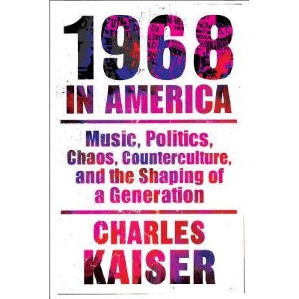 Nineteen Sixty-Eight in America: Music, Politics, Chaos, Counterculture, and the Shaping of a Generation, Charles Kaiser (Author)