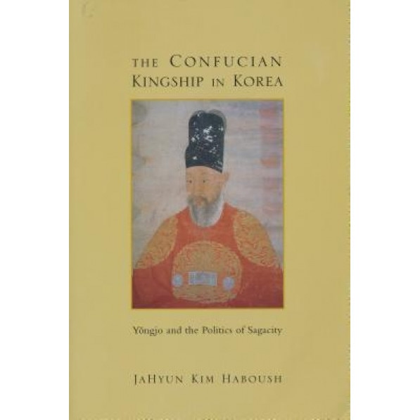 The Confucian Kingship in Korea: Y?ngjo and the Politics of Sagacity, JaHyun Kim Haboush (Author)