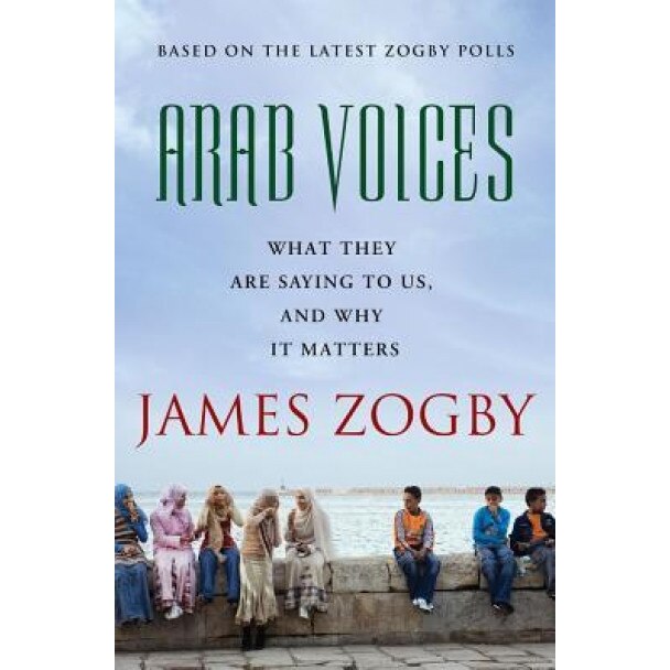 Arab Voices: What They Are Saying to Us, and Why It Matters, James Zogby (Author)