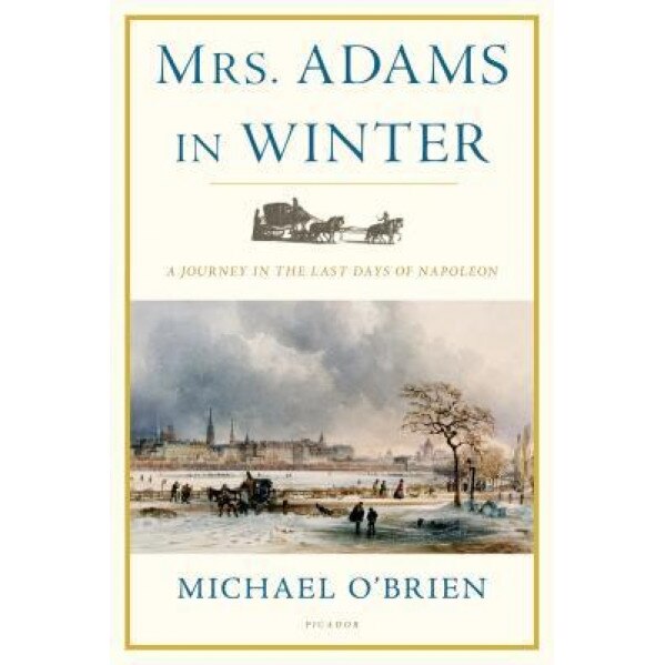 Mrs. Adams in Winter: A Journey in the Last Days of Napoleon, Michael O'Brien (Author)