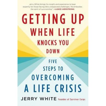 Getting Up When Life Knocks You Down: Five Steps to Overcoming a Life Crisis, Jerry White Getting Up When Life Knocks You Down: Five Steps to Overcoming a Life Crisis, Jerry White