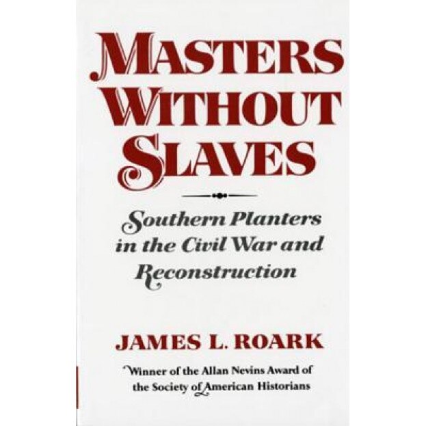 Masters Without Slaves: Southern Planters in the Civil War and Reconstruction, James L. Roark (Author)