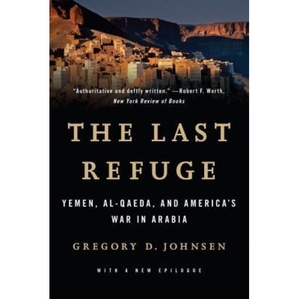 The Last Refuge: Yemen, Al-Qaeda, and America's War in Arabia, Gregory D. Johnsen (Author)