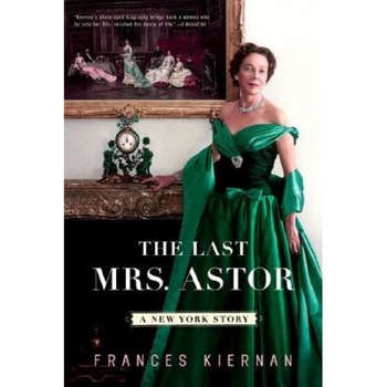 The Last Mrs. Astor: A New York Story, Frances Kiernan The Last Mrs. Astor: A New York Story, Frances Kiernan