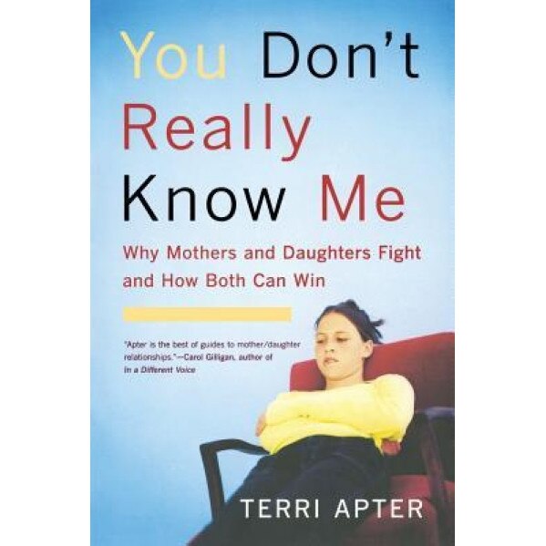 You Don't Really Know Me: Why Mothers and Daughters Fight and How Both Can Win, Terri Apter (Author)