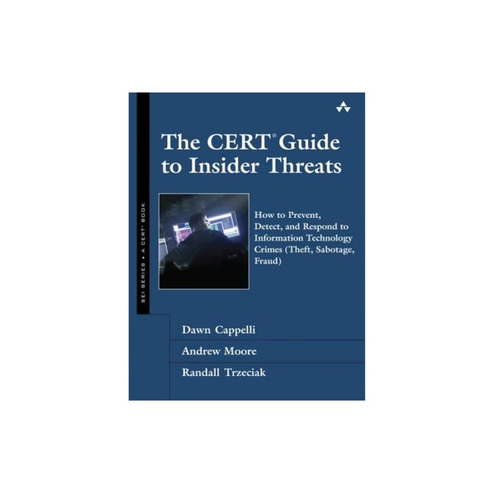 The CERT Guide to Insider Threats How to Prevent, Detect, and Respond to Information Technology Crimes Theft, Sabotage, Fraud, Dawn M. Cappelli