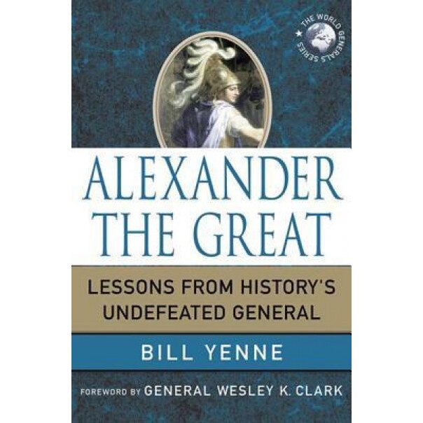 Alexander the Great: Lessons from History's Undefeated General, Bill Yenne