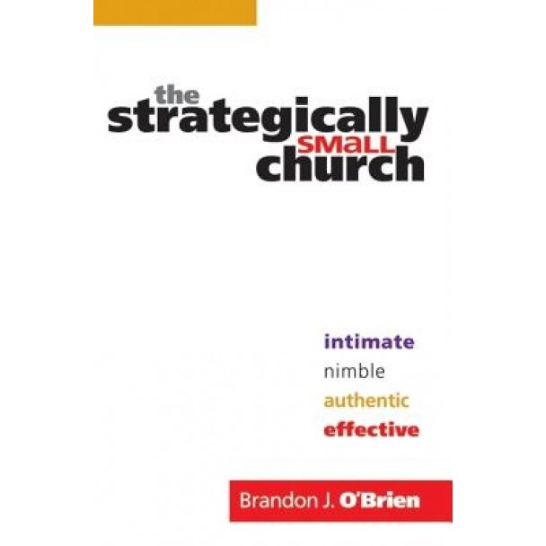 The Strategically Small Church: Intimate, Nimble, Authentic, and Effective, Brandon O'Brien