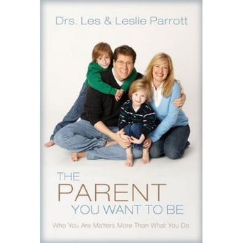 The Parent You Want to Be: Who You Are Matters More Than What You Do, Leslie Parrott, Les, III Parrott The Parent You Want to Be: Who You Are Matters More Than What You Do, Leslie Parrott, Les, III Parrott