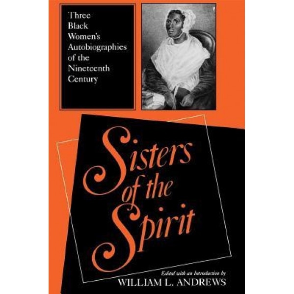 Sisters of the Spirit: Three Black Womens Autobiographies of the Nineteenth Century, William L. Andrews (Editor)