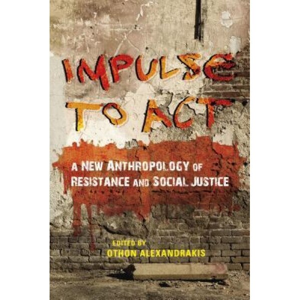Impulse to ACT: A New Anthropology of Resistance and Social Justice, Othon Alexandrakis (Editor)