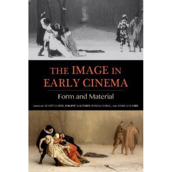 The Image in Early Cinema: Form and Material, Scott Curtis (Editor)