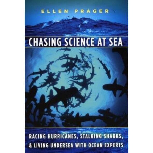 Chasing Science at Sea: Racing Hurricanes, Stalking Sharks, and Living Undersea with Ocean Experts, Ellen Prager