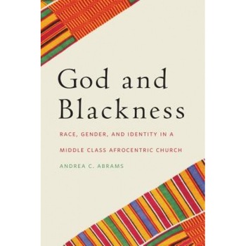 God and Blackness: Race, Gender, and Identity in a Middle Class Afrocentric Church, Andrea C. Abrams (Author) God and Blackness: Race, Gender, and Identity in a Middle Class Afrocentric Church, Andrea C. Abrams (Author)