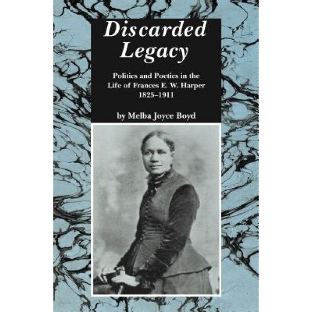 Discarded Legacy: Politics and Poetics in the Life of Frances E.W. Harper, 1825-1911, Melba Joyce Boyd (Author)